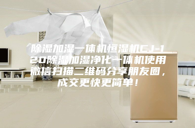 除湿加湿一体机恒湿机CJ-120除湿加湿净化一体机使用微信扫描二维码分享朋友圈，成交更快更简单！