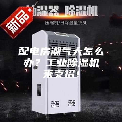 配电房潮气大怎么办？工业除湿机来支招！