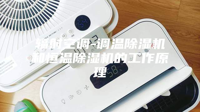 辐射空调-调温除湿机和恒温除湿机的工作原理