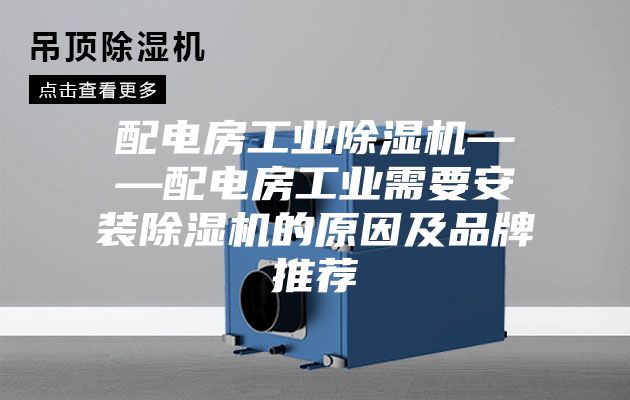 配电房工业除湿机——配电房工业需要安装除湿机的原因及品牌推荐