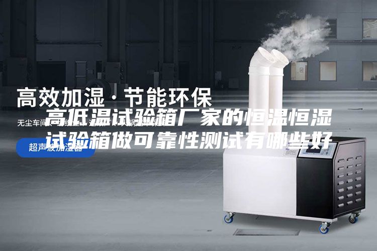 高低温试验箱厂家的恒温恒湿试验箱做可靠性测试有哪些好