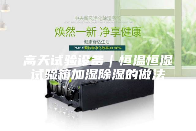 高天试验设备｜恒温恒湿试验箱加湿除湿的做法