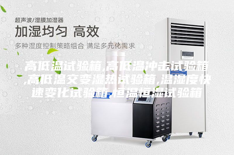 高低温试验箱,高低温冲击试验箱,高低温交变湿热试验箱,温湿度快速变化试验箱,恒温恒湿试验箱