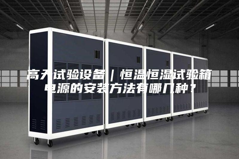 高天试验设备｜恒温恒湿试验箱电源的安装方法有哪几种？