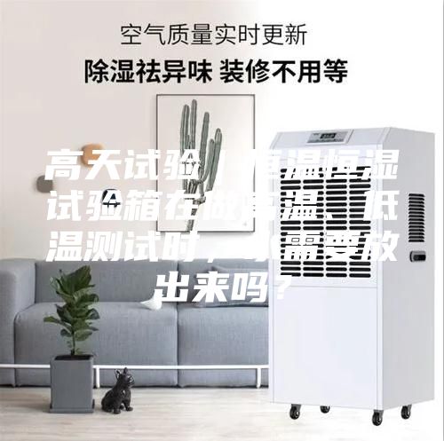 高天试验｜恒温恒湿试验箱在做高温、低温测试时，水需要放出来吗？