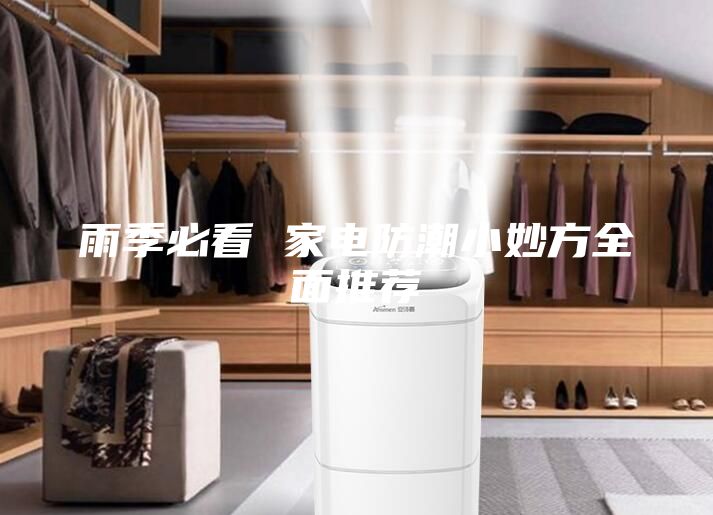雨季必看 家电防潮小妙方全面推荐