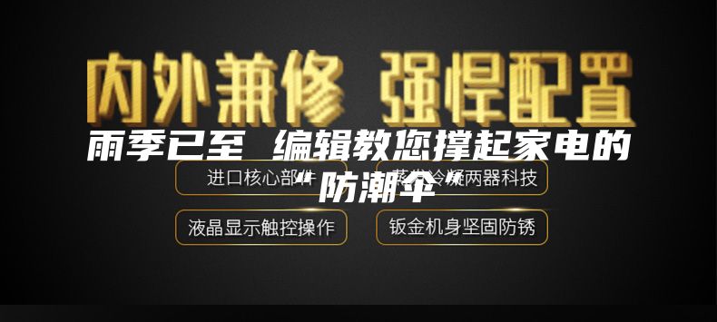 雨季已至 编辑教您撑起家电的“防潮伞”