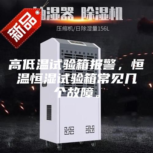 高低温试验箱报警，恒温恒湿试验箱常见几个故障。