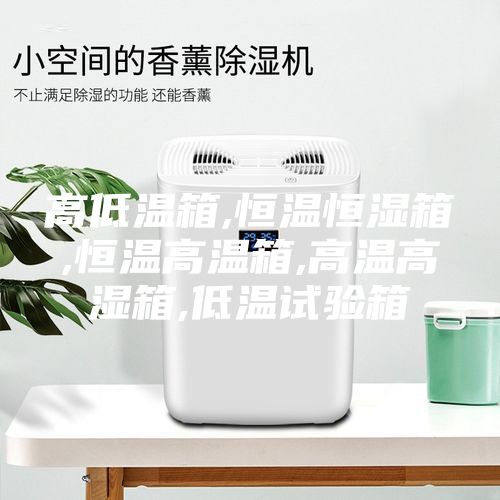 高低温箱,恒温恒湿箱,恒温高温箱,高温高湿箱,低温试验箱