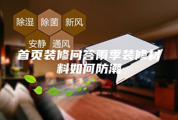 首页装修问答雨季装修材料如何防潮