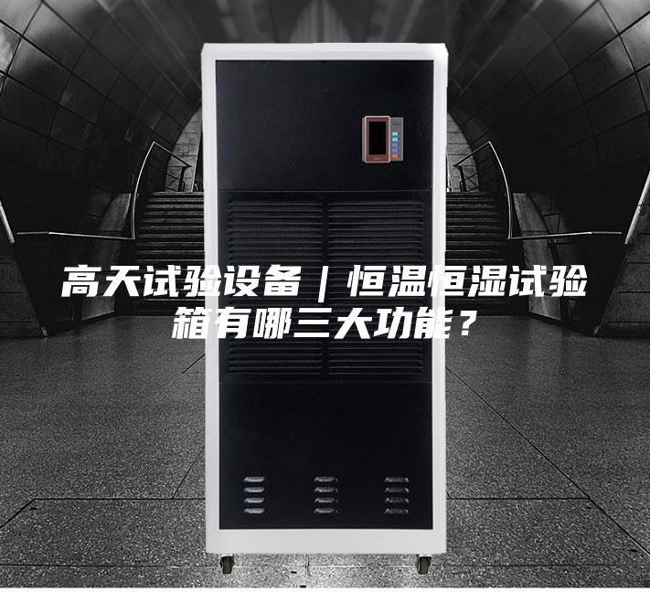 高天试验设备｜恒温恒湿试验箱有哪三大功能？
