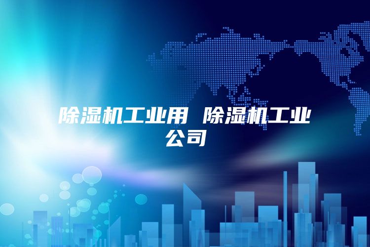 除湿机工业用 除湿机工业公司