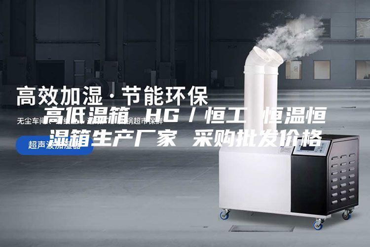 高低温箱 HG／恒工 恒温恒湿箱生产厂家 采购批发价格