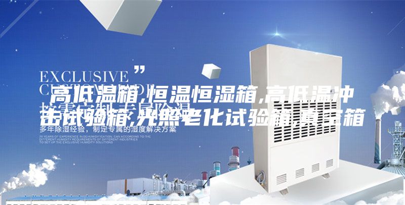高低温箱,恒温恒湿箱,高低温冲击试验箱,光照老化试验箱,真空箱
