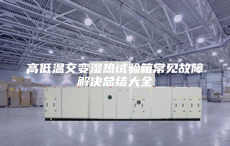 高低温交变湿热试验箱常见故障解决总结大全