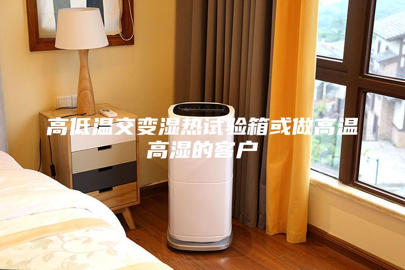 高低温交变湿热试验箱或做高温高湿的客户