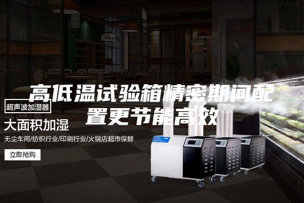 高低温试验箱精密期间配置更节能高效