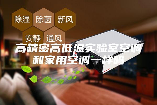 高精密高低温实验室空调和家用空调一样吗